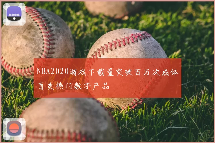 NBA2020游戏下载量突破百万次成体育类热门数字产品