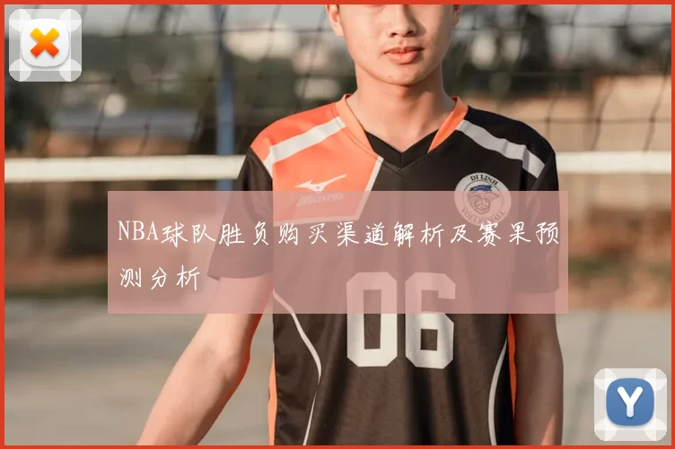NBA球队胜负购买渠道解析及赛果预测分析