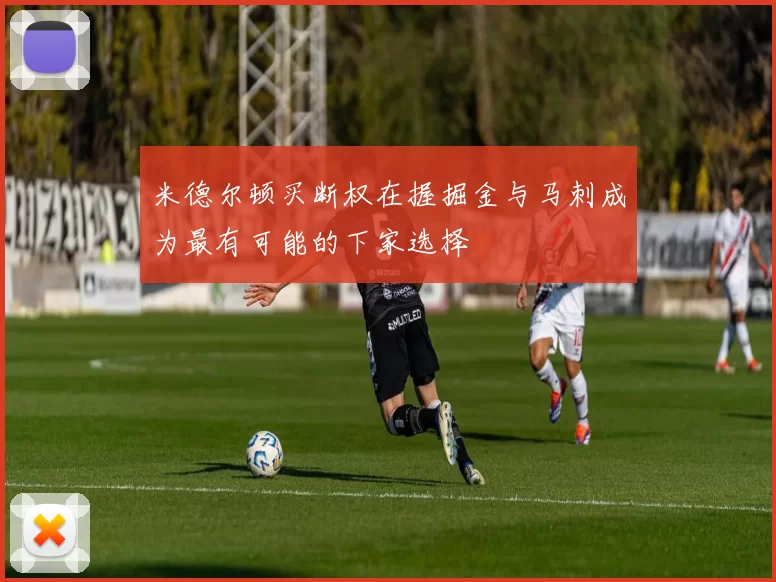 米德尔顿买断权在握掘金与马刺成为最有可能的下家选择