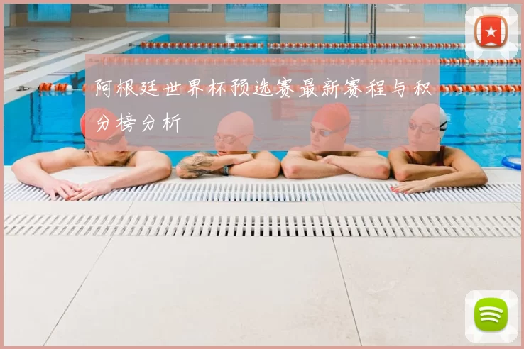 阿根廷世界杯预选赛最新赛程与积分榜分析