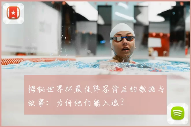 揭秘世界杯最佳阵容背后的数据与故事:为何他们能入选?