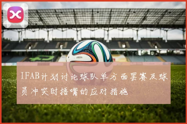 IFAB计划讨论球队单方面罢赛及球员冲突时捂嘴的应对措施