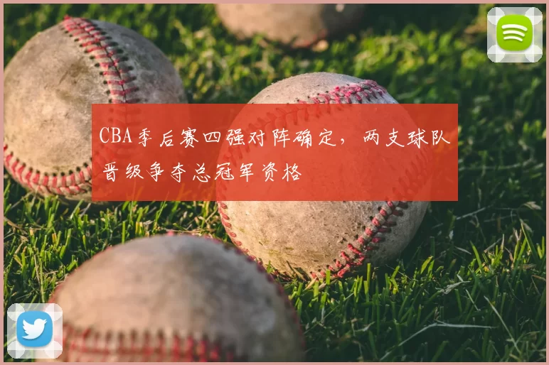CBA季后赛四强对阵确定，两支球队晋级争夺总冠军资格