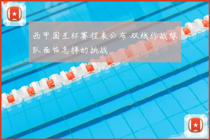 西甲国王杯赛程表公布 双线作战球队面临怎样的挑战