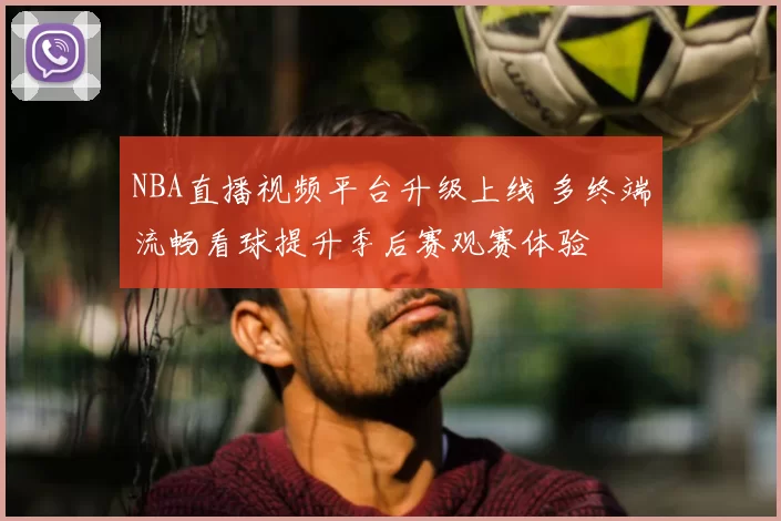 NBA直播视频平台升级上线 多终端流畅看球提升季后赛观赛体验