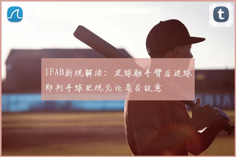 IFAB新规解读：皮球触手臂后进球即判手球犯规无论是否故意
