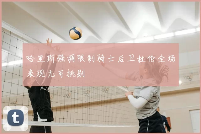 哈里斯强调限制骑士后卫杜伦全场表现无可挑剔