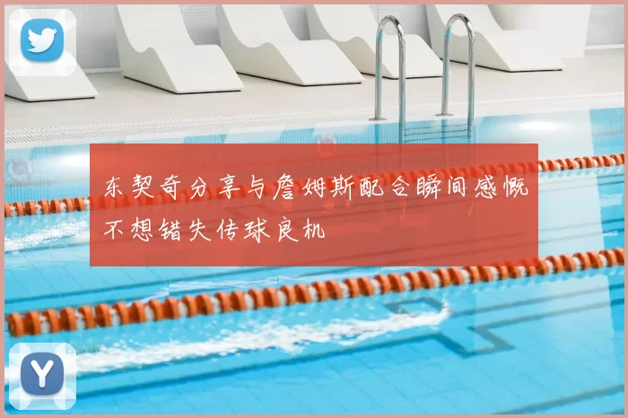 东契奇分享与詹姆斯配合瞬间感慨不想错失传球良机