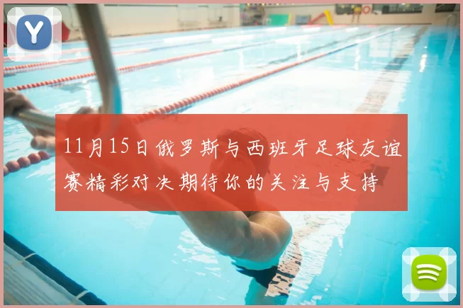 11月15日俄罗斯与西班牙足球友谊赛精彩对决期待你的关注与支持