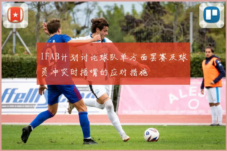 IFAB计划讨论球队单方面罢赛及球员冲突时捂嘴的应对措施