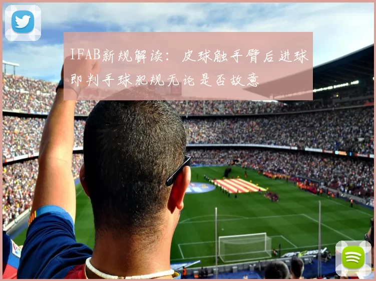 IFAB新规解读:皮球触手臂后进球即判手球犯规无论是否故意