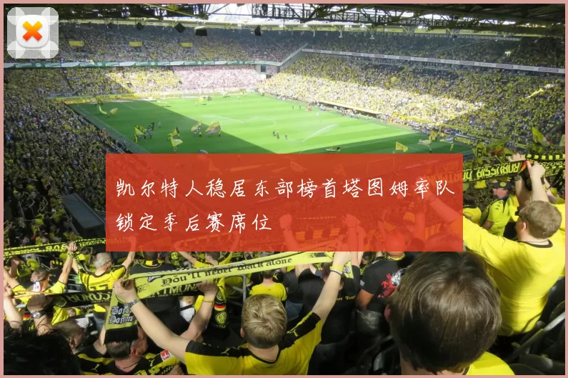 凯尔特人稳居东部榜首塔图姆率队锁定季后赛席位