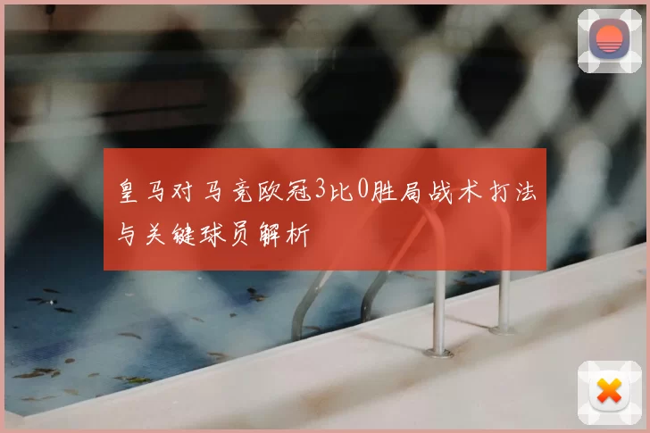 皇马对马竞欧冠3比0胜局战术打法与关键球员解析