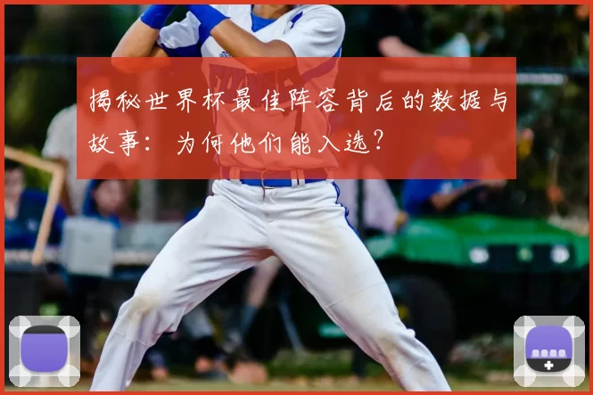 揭秘世界杯最佳阵容背后的数据与故事:为何他们能入选?