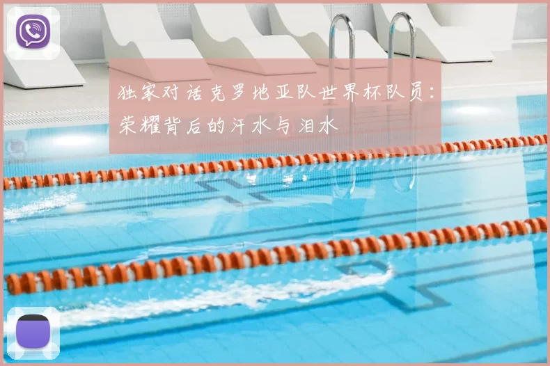 独家对话克罗地亚队世界杯队员:荣耀背后的汗水与泪水