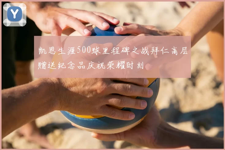 凯恩生涯500球里程碑之战拜仁高层赠送纪念品庆祝荣耀时刻