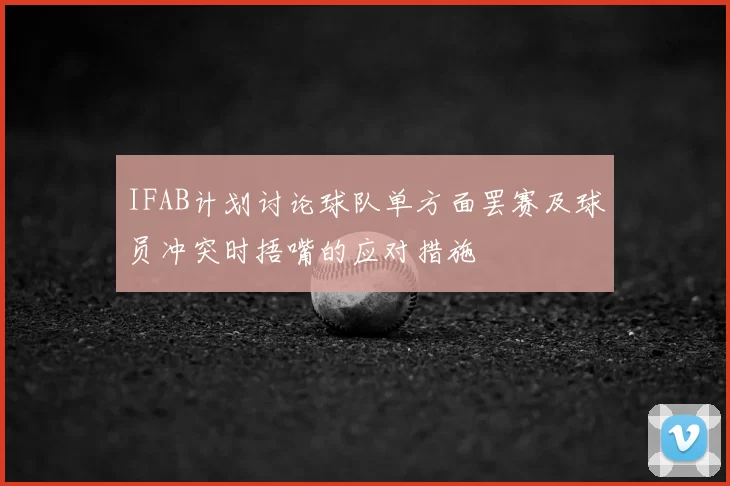 IFAB计划讨论球队单方面罢赛及球员冲突时捂嘴的应对措施