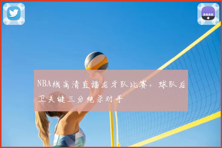 NBA线高清直播龙牙队比赛,球队后卫关键三分绝杀对手