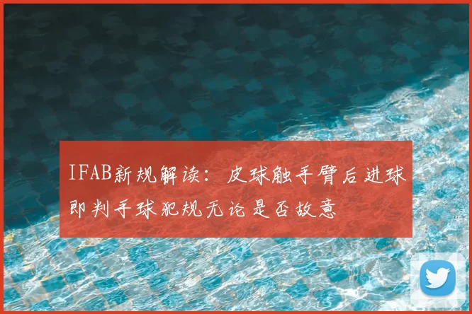 IFAB新规解读：皮球触手臂后进球即判手球犯规无论是否故意