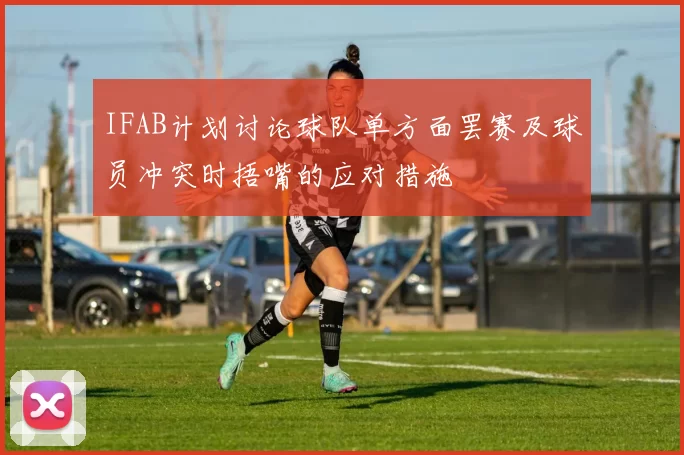 IFAB计划讨论球队单方面罢赛及球员冲突时捂嘴的应对措施