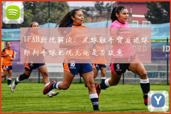 IFAB新规解读：皮球触手臂后进球即判手球犯规无论是否故意
