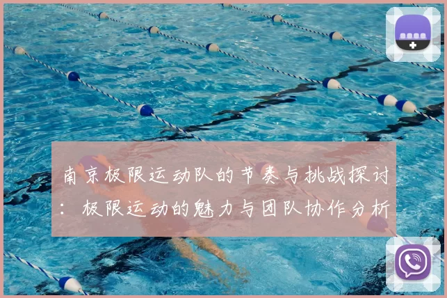 南京极限运动队的节奏与挑战探讨：极限运动的魅力与团队协作分析
