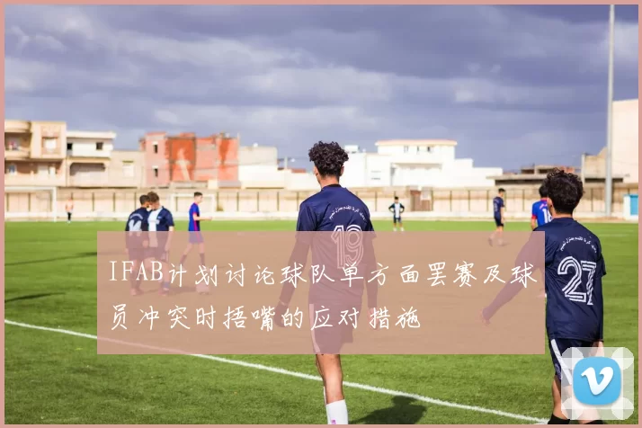 IFAB计划讨论球队单方面罢赛及球员冲突时捂嘴的应对措施