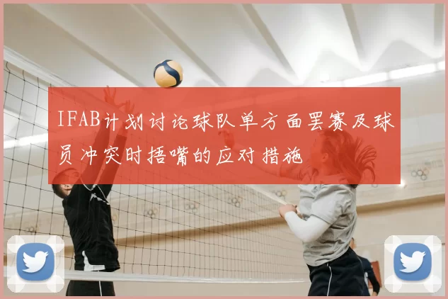 IFAB计划讨论球队单方面罢赛及球员冲突时捂嘴的应对措施