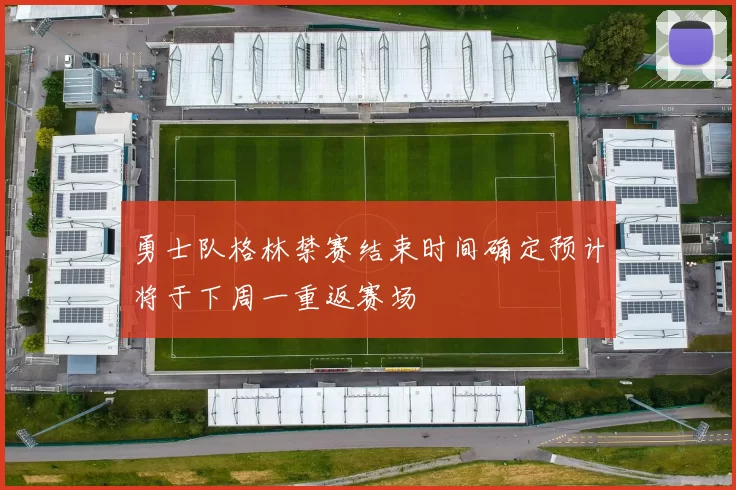 勇士队格林禁赛结束时间确定预计将于下周一重返赛场