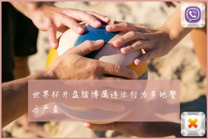 世界杯开盘赌博属违法行为多地警方严查