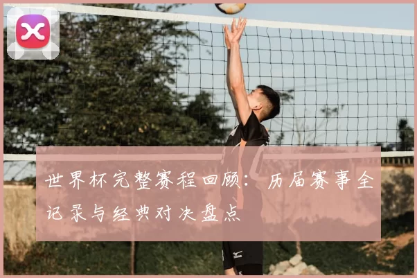 世界杯完整赛程回顾:历届赛事全记录与经典对决盘点