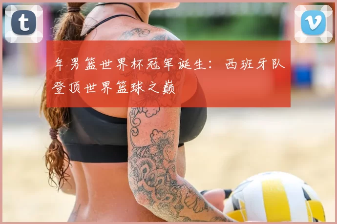 年男篮世界杯冠军诞生:西班牙队登顶世界篮球之巅