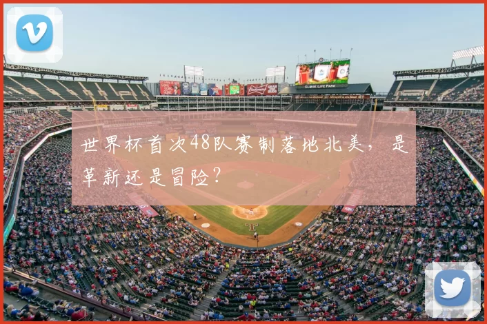 世界杯首次48队赛制落地北美,是革新还是冒险?
