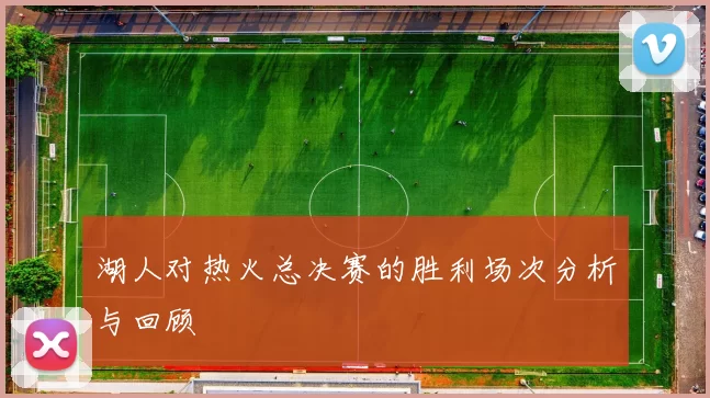 湖人对热火总决赛的胜利场次分析与回顾