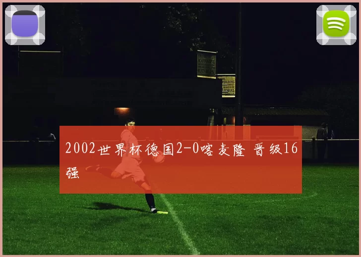 2002世界杯德国2-0喀麦隆 晋级16强