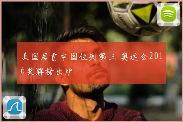 美国居首中国位列第三 奥运会2016奖牌榜出炉