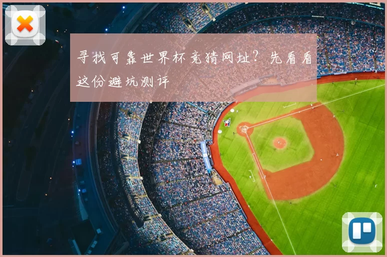 寻找可靠世界杯竞猜网址？先看看这份避坑测评