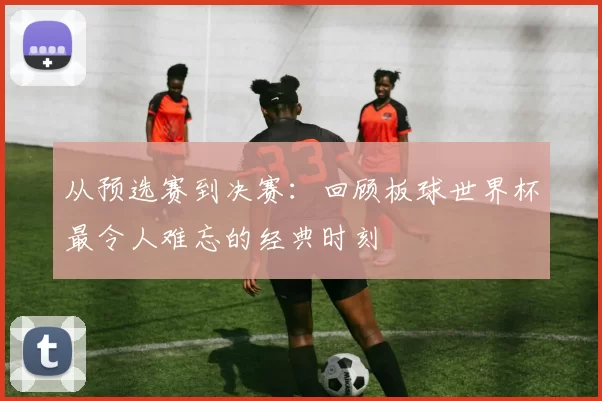 从预选赛到决赛:回顾板球世界杯最令人难忘的经典时刻