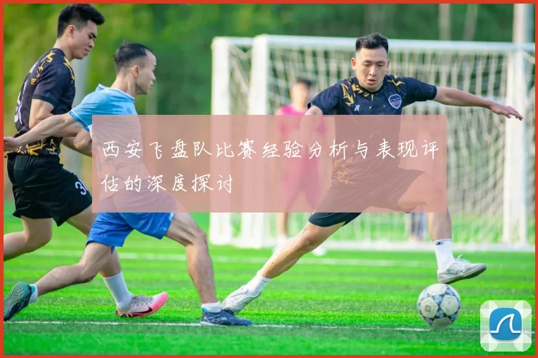 西安飞盘队比赛经验分析与表现评估的深度探讨