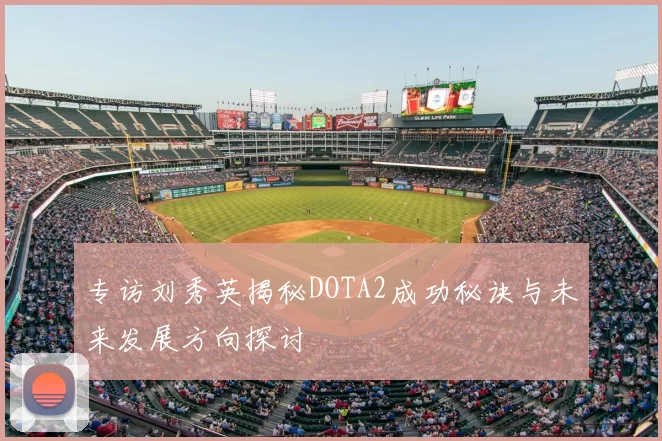 专访刘秀英揭秘DOTA2成功秘诀与未来发展方向探讨