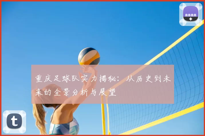 重庆足球队实力揭秘:从历史到未来的全景分析与展望