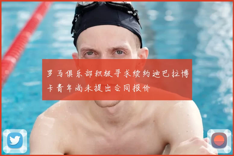 罗马俱乐部积极寻求续约迪巴拉博卡青年尚未提出合同报价