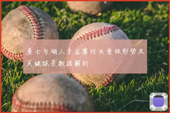 勇士与湖人季后赛对决晋级形势及关键球员数据解析
