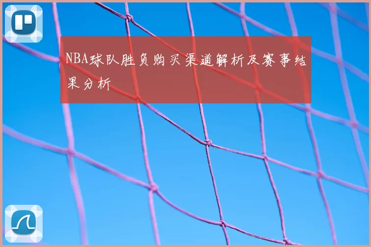 NBA球队胜负购买渠道解析及赛事结果分析