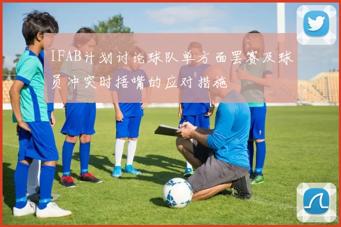 IFAB计划讨论球队单方面罢赛及球员冲突时捂嘴的应对措施