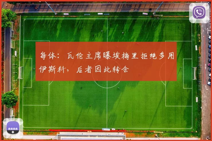 每体:瓦伦主席曝埃梅里拒绝多用伊斯科,后者因此转会