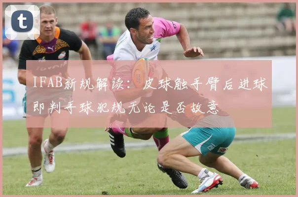 IFAB新规解读:皮球触手臂后进球即判手球犯规无论是否故意