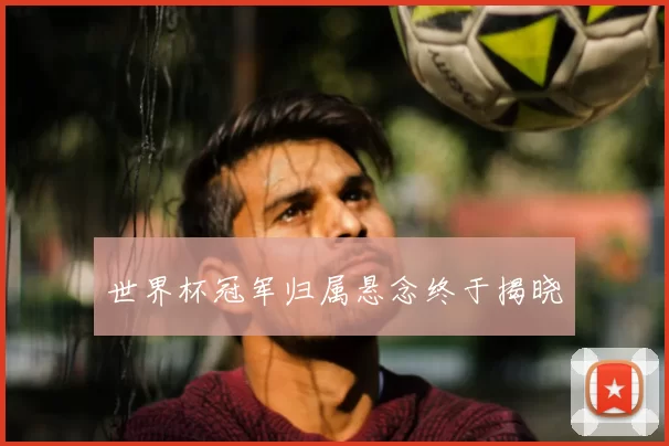 世界杯冠军归属悬念终于揭晓