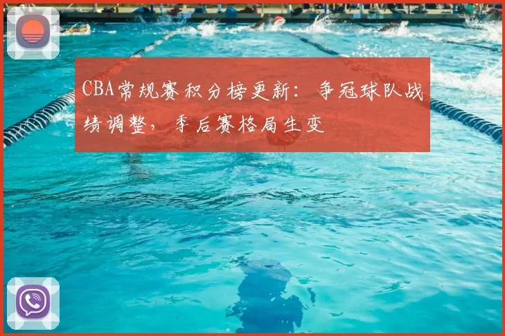 CBA常规赛积分榜更新:争冠球队战绩调整,季后赛格局生变