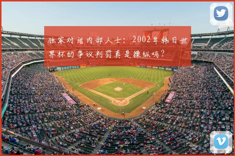 独家对话内部人士:2002年韩日世界杯的争议判罚真是操纵吗?